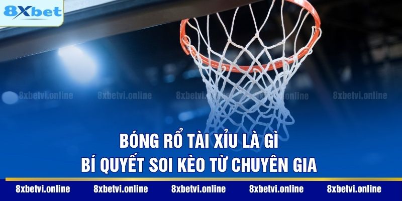 Bóng Rổ Tài Xỉu Là Gì - Bí Quyết Soi Kèo Từ Chuyên Gia