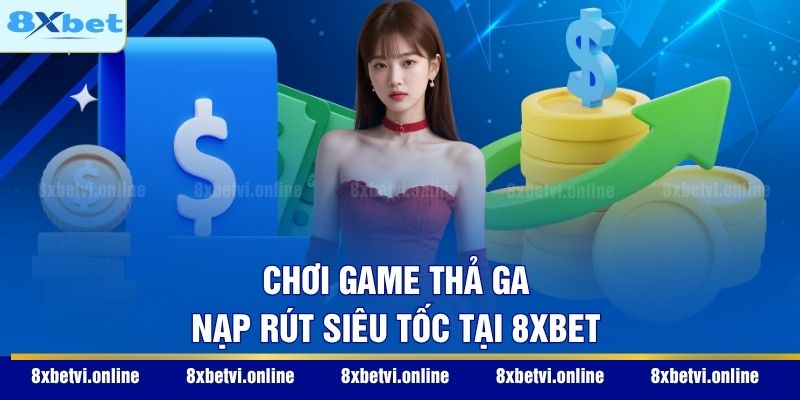Chơi game thả ga nạp rút siêu tốc tại 8XBET