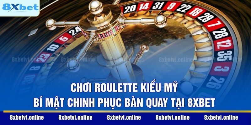 Chơi Roulette Kiểu Mỹ - Bí Mật Chinh Phục Bàn Quay Tại 8XBET