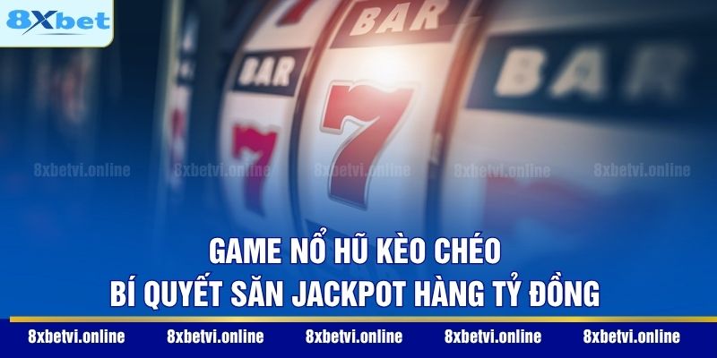 Game Nổ Hũ Kèo Chéo - Bí Quyết Săn Jackpot Hàng Tỷ Đồng