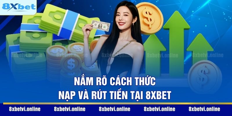 Nắm rõ cách thức nạp và rút tiền tại 8XBET