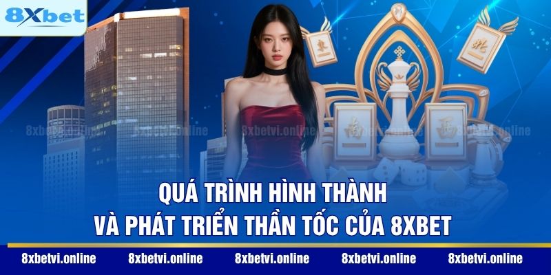 Quá trình hình thành và phát triển thần tốc của 8XBET
