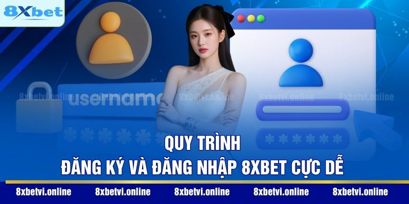 Quy trình đăng ký và đăng nhập 8XBET cực dễ
