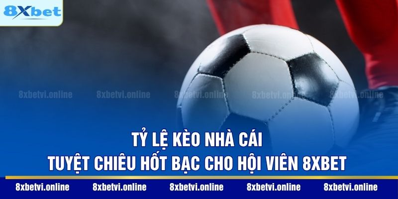 Tỷ Lệ Kèo Nhà Cái - Tuyệt Chiêu Hốt Bạc Cho Hội Viên 8XBET